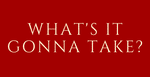 What's it Gonna Take